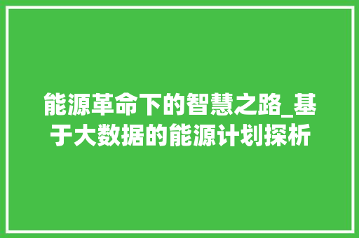 能源革命下的智慧之路_基于大数据的能源计划探析