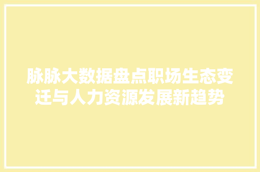 脉脉大数据盘点职场生态变迁与人力资源发展新趋势