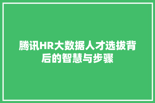 腾讯HR大数据人才选拔背后的智慧与步骤