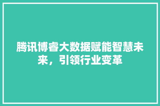 腾讯博睿大数据赋能智慧未来，引领行业变革