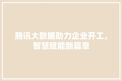 腾讯大数据助力企业开工，智慧赋能新篇章