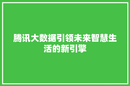 腾讯大数据引领未来智慧生活的新引擎