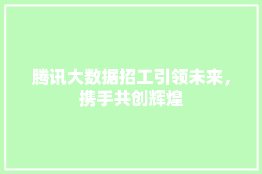 腾讯大数据招工引领未来，携手共创辉煌