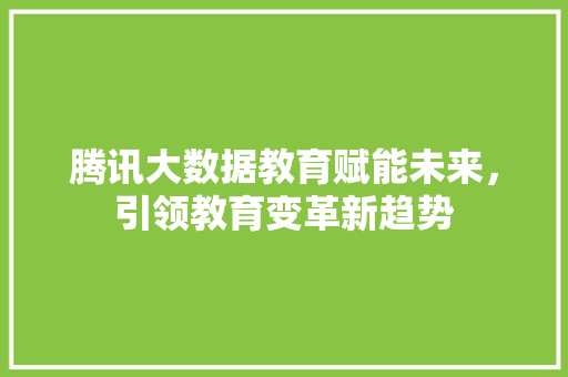 腾讯大数据教育赋能未来，引领教育变革新趋势