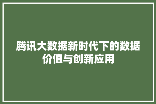 腾讯大数据新时代下的数据价值与创新应用