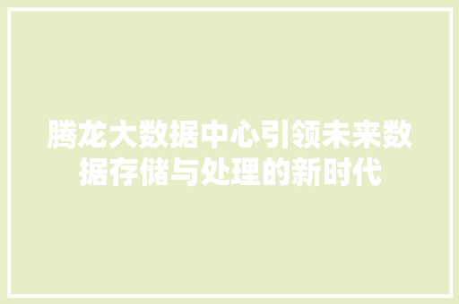 腾龙大数据中心引领未来数据存储与处理的新时代