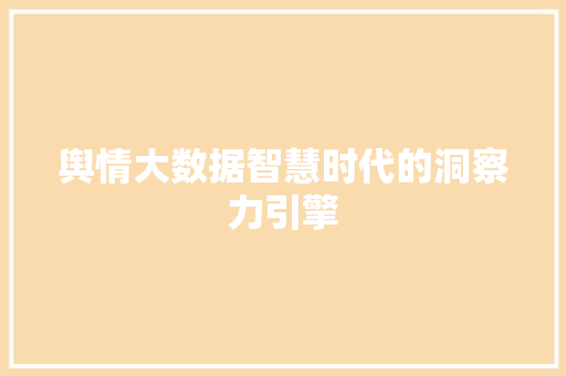舆情大数据智慧时代的洞察力引擎