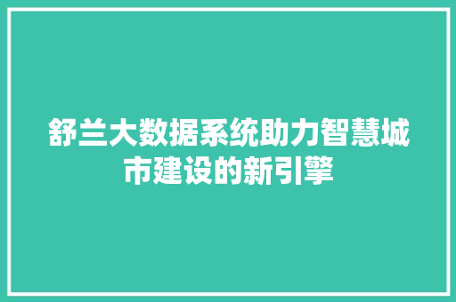 舒兰大数据系统助力智慧城市建设的新引擎 舒兰大数据系统助力智慧城市建设的新引擎