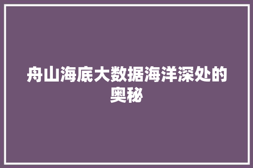 舟山海底大数据海洋深处的奥秘 舟山海底大数据海洋深处的奥秘