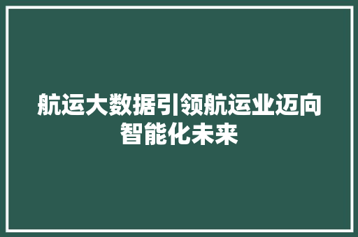 航运大数据引领航运业迈向智能化未来