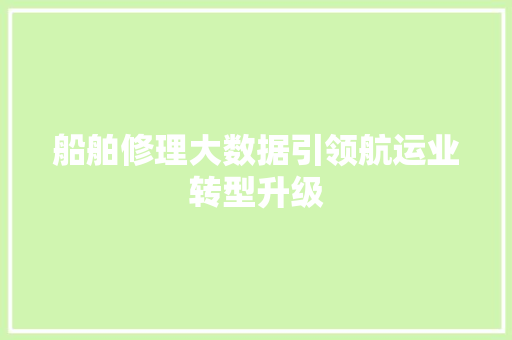 船舶修理大数据引领航运业转型升级 船舶修理大数据引领航运业转型升级