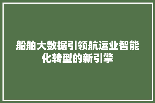船舶大数据引领航运业智能化转型的新引擎 船舶大数据引领航运业智能化转型的新引擎
