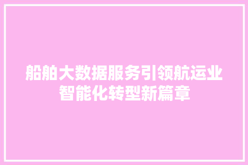 船舶大数据服务引领航运业智能化转型新篇章 船舶大数据服务引领航运业智能化转型新篇章