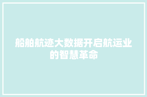 船舶航迹大数据开启航运业的智慧革命
