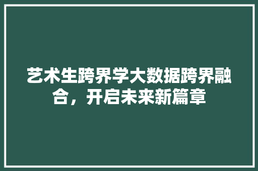 艺术生跨界学大数据跨界融合，开启未来新篇章