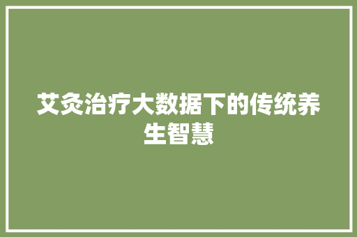 艾灸治疗大数据下的传统养生智慧