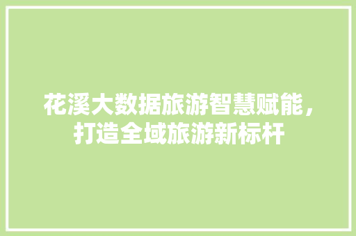 花溪大数据旅游智慧赋能，打造全域旅游新标杆