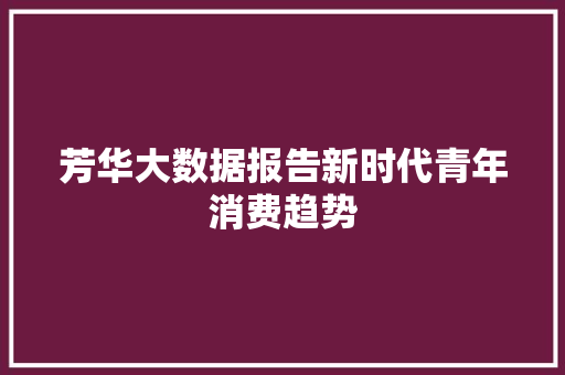 芳华大数据报告新时代青年消费趋势