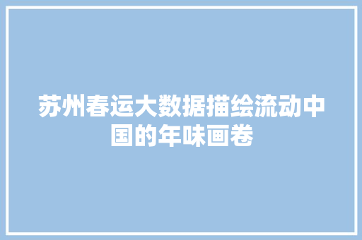 苏州春运大数据描绘流动中国的年味画卷