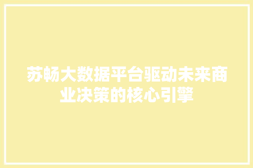 苏畅大数据平台驱动未来商业决策的核心引擎