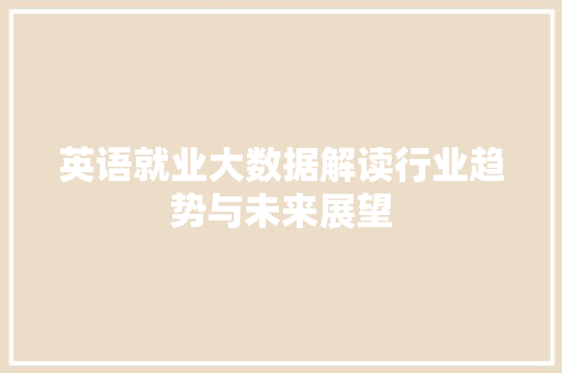 英语就业大数据解读行业趋势与未来展望 英语就业大数据解读行业趋势与未来展望