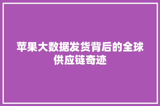 苹果大数据发货背后的全球供应链奇迹