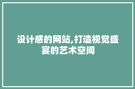 设计感的网站,打造视觉盛宴的艺术空间 设计感的网站,打造视觉盛宴的艺术空间 电脑配置