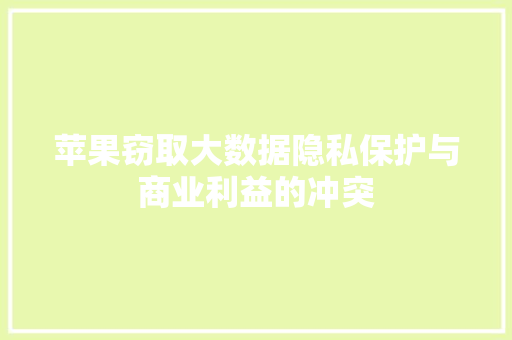 苹果窃取大数据隐私保护与商业利益的冲突