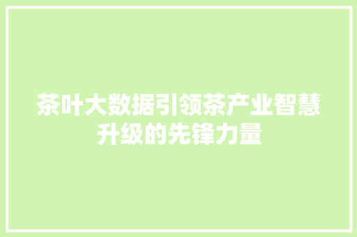 茶叶大数据引领茶产业智慧升级的先锋力量