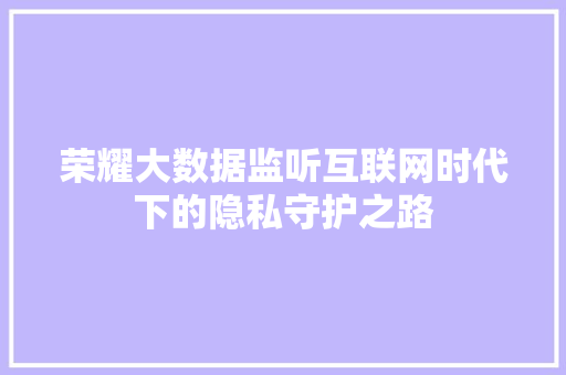 荣耀大数据监听互联网时代下的隐私守护之路 荣耀大数据监听互联网时代下的隐私守护之路