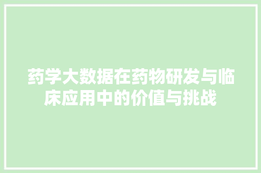 药学大数据在药物研发与临床应用中的价值与挑战