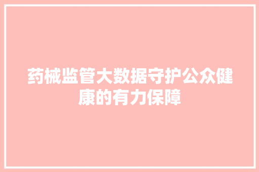 药械监管大数据守护公众健康的有力保障