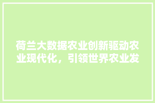 荷兰大数据农业创新驱动农业现代化，引领世界农业发展新潮流