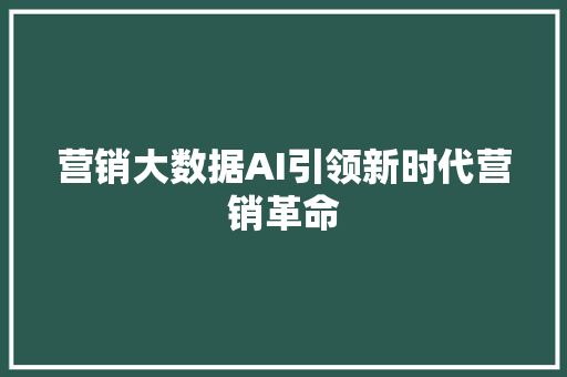 营销大数据AI引领新时代营销革命