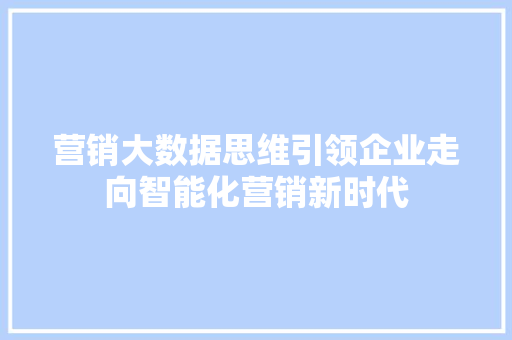 营销大数据思维引领企业走向智能化营销新时代