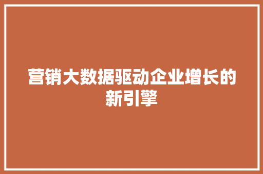 营销大数据驱动企业增长的新引擎