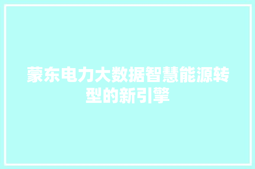 蒙东电力大数据智慧能源转型的新引擎