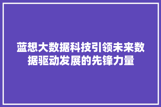 蓝想大数据科技引领未来数据驱动发展的先锋力量