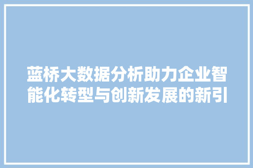 蓝桥大数据分析助力企业智能化转型与创新发展的新引擎