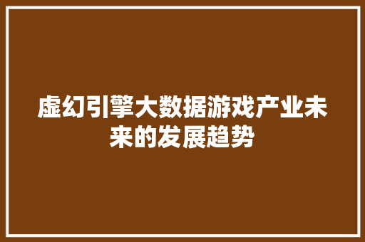 虚幻引擎大数据游戏产业未来的发展趋势