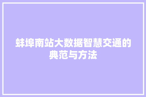 蚌埠南站大数据智慧交通的典范与方法 蚌埠南站大数据智慧交通的典范与方法