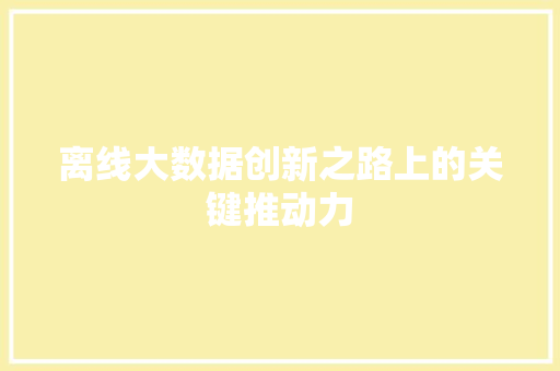 离线大数据创新之路上的关键推动力