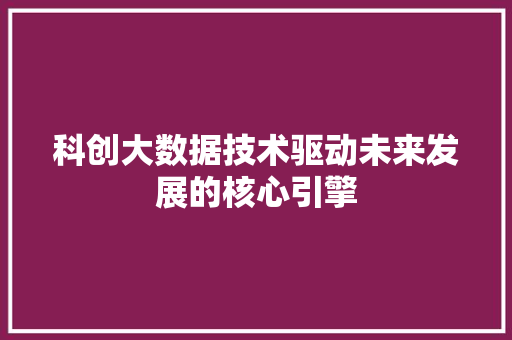 科创大数据技术驱动未来发展的核心引擎