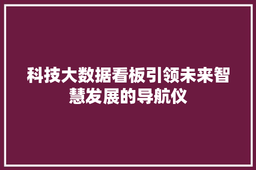 科技大数据看板引领未来智慧发展的导航仪