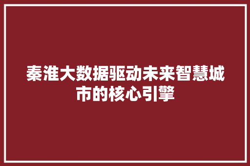 秦淮大数据驱动未来智慧城市的核心引擎