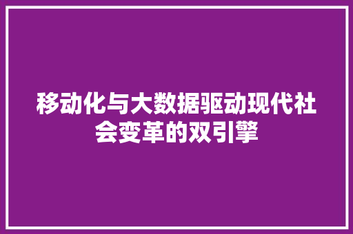 移动化与大数据驱动现代社会变革的双引擎