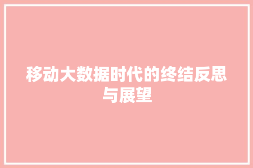 移动大数据时代的终结反思与展望