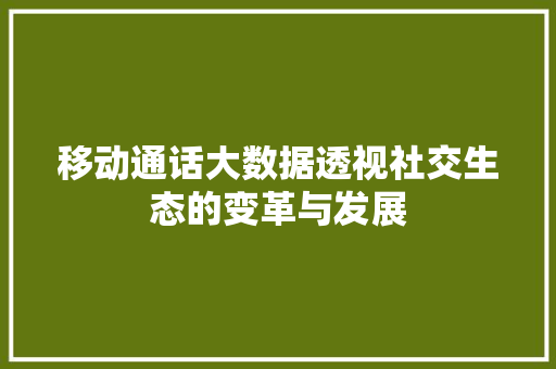移动通话大数据透视社交生态的变革与发展