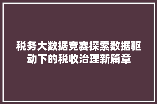 税务大数据竞赛探索数据驱动下的税收治理新篇章