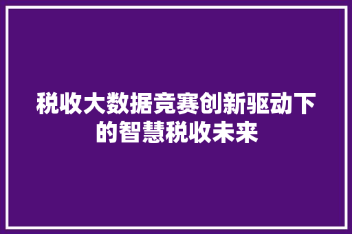 税收大数据竞赛创新驱动下的智慧税收未来
